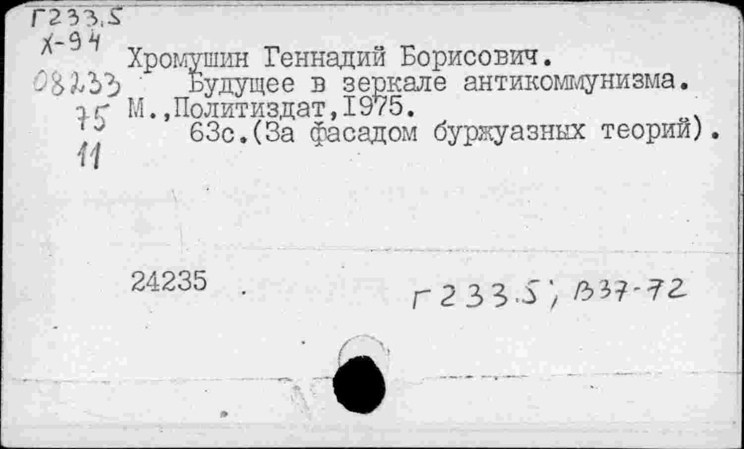 ﻿мушин Геннадий Борисович.
Будущее в зеркале антикоммунизма. Политиздат,1975.
63с.(За фасадом буржуазных теорий).
24235
Г 2 33-5'/